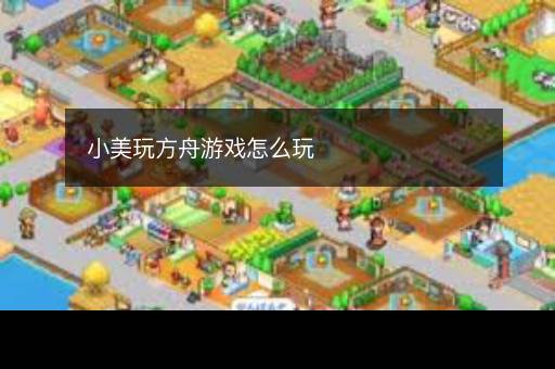 小美玩方舟游戏怎么玩