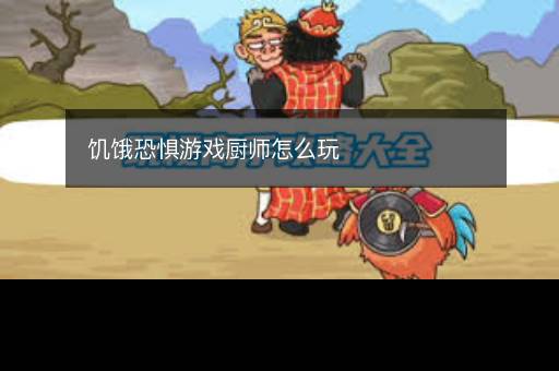 饥饿恐惧游戏厨师怎么玩